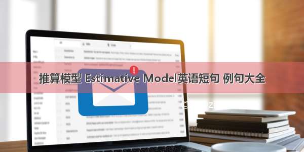 推算模型 Estimative Model英语短句 例句大全