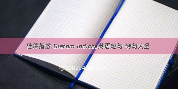 硅藻指数 Diatom indices英语短句 例句大全