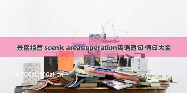 景区经营 scenic areas operation英语短句 例句大全