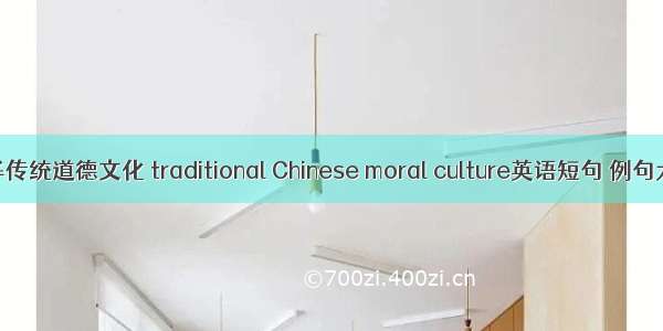 中华传统道德文化 traditional Chinese moral culture英语短句 例句大全