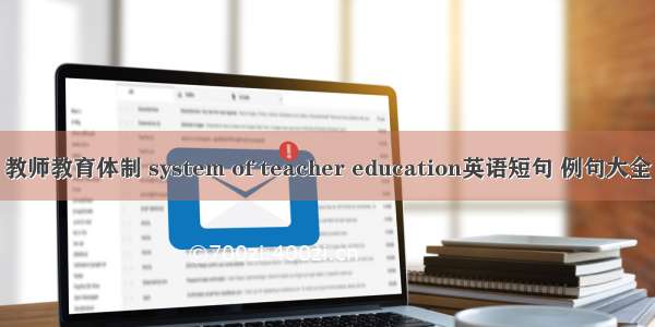 教师教育体制 system of teacher education英语短句 例句大全