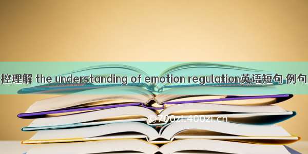 情绪调控理解 the understanding of emotion regulation英语短句 例句大全