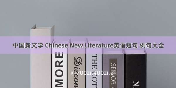 中国新文学 Chinese New Literature英语短句 例句大全