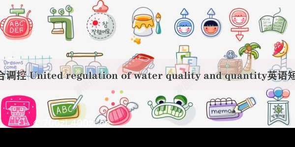 水质水量联合调控 United regulation of water quality and quantity英语短句 例句大全