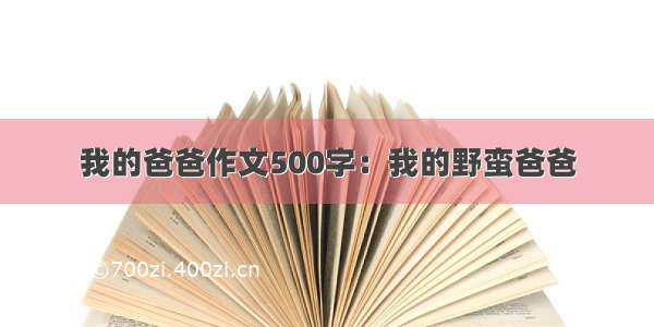 我的爸爸作文500字：我的野蛮爸爸