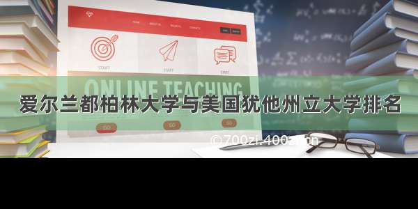 爱尔兰都柏林大学与美国犹他州立大学排名