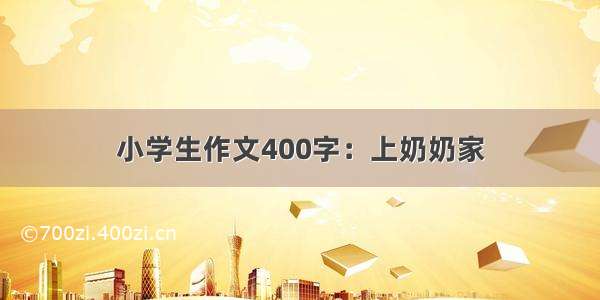 小学生作文400字：上奶奶家