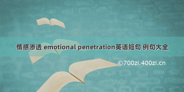 情感渗透 emotional penetration英语短句 例句大全