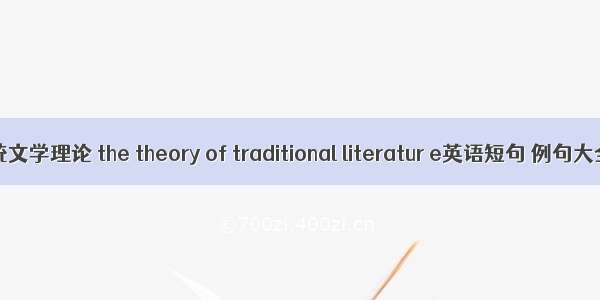 传统文学理论 the theory of traditional literatur e英语短句 例句大全