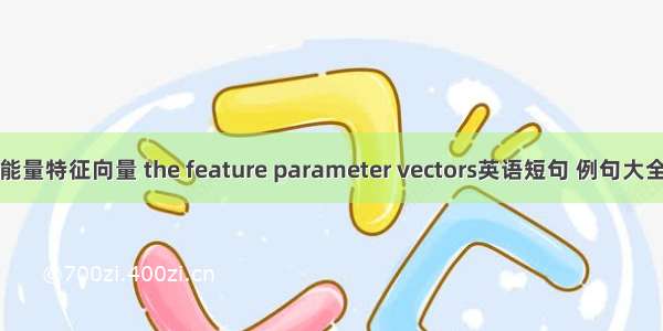 能量特征向量 the feature parameter vectors英语短句 例句大全