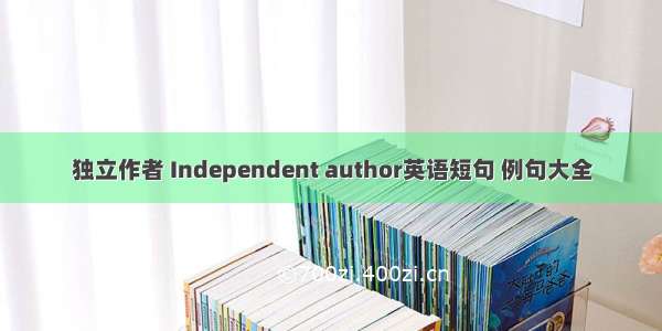 独立作者 Independent author英语短句 例句大全