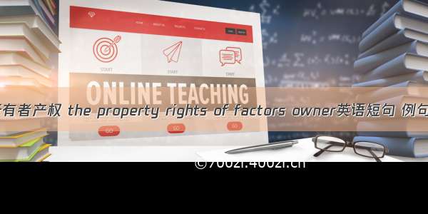 要素所有者产权 the property rights of factors owner英语短句 例句大全