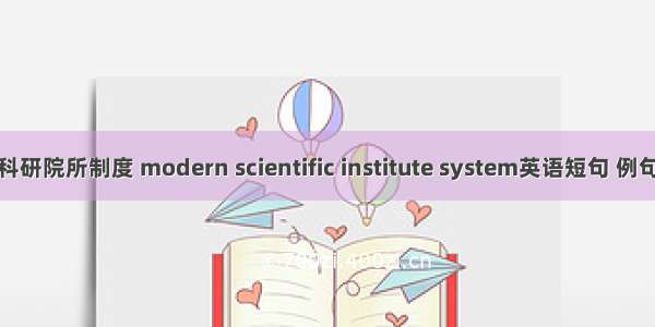 现代科研院所制度 modern scientific institute system英语短句 例句大全