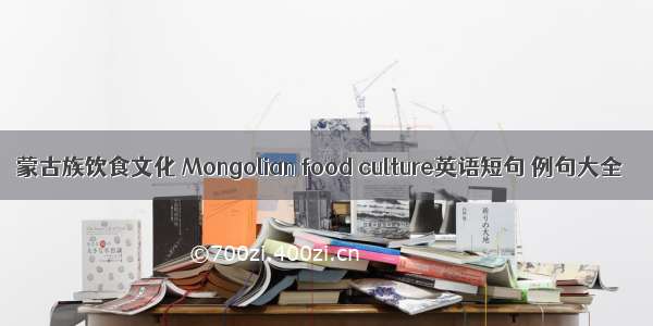 蒙古族饮食文化 Mongolian food culture英语短句 例句大全