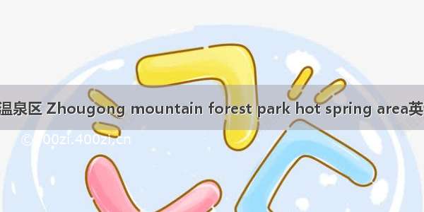周公山森林公园温泉区 Zhougong mountain forest park hot spring area英语短句 例句大全