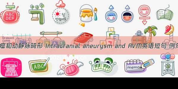 脑动脉瘤和动静脉畸形 Intracranial aneurysm and AVM英语短句 例句大全