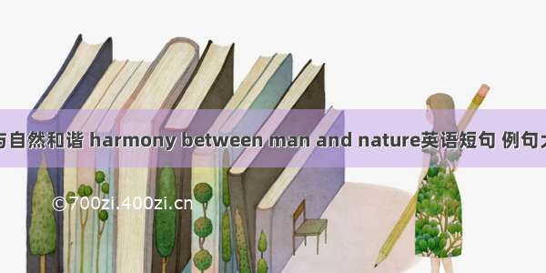 人与自然和谐 harmony between man and nature英语短句 例句大全