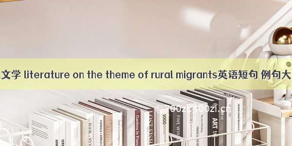 打工文学 literature on the theme of rural migrants英语短句 例句大全