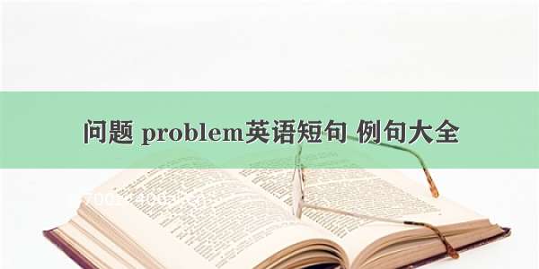 问题 problem英语短句 例句大全