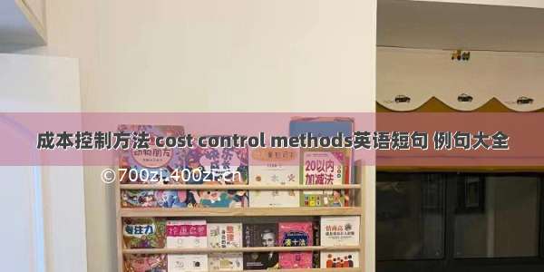 成本控制方法 cost control methods英语短句 例句大全