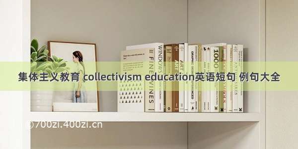 集体主义教育 collectivism education英语短句 例句大全