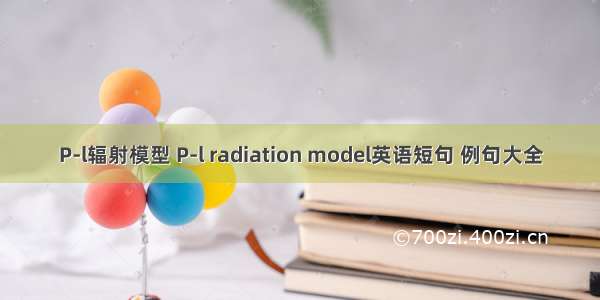 P-l辐射模型 P-l radiation model英语短句 例句大全