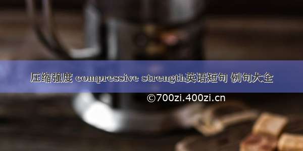 压缩强度 compressive strength英语短句 例句大全