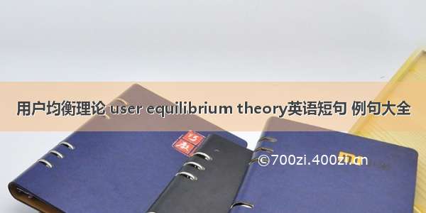用户均衡理论 user equilibrium theory英语短句 例句大全