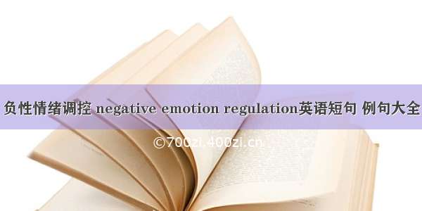 负性情绪调控 negative emotion regulation英语短句 例句大全