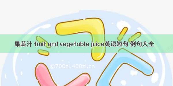 果蔬汁 fruit and vegetable juice英语短句 例句大全