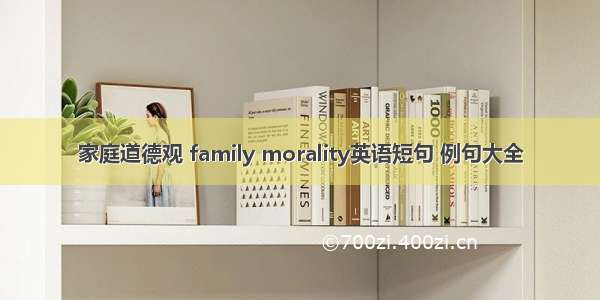 家庭道德观 family morality英语短句 例句大全