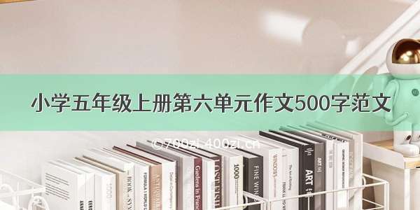 小学五年级上册第六单元作文500字范文