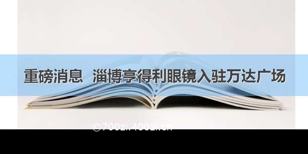 重磅消息  淄博亨得利眼镜入驻万达广场