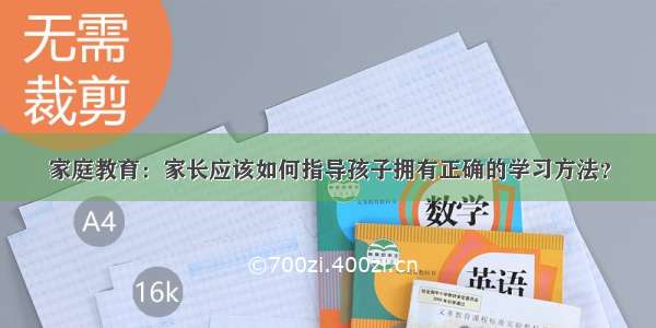 家庭教育：家长应该如何指导孩子拥有正确的学习方法？