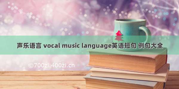 声乐语言 vocal music language英语短句 例句大全