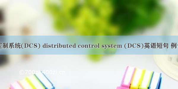 分散控制系统(DCS) distributed control system (DCS)英语短句 例句大全