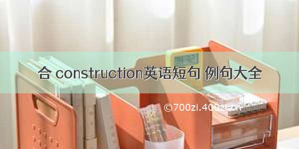 合 construction英语短句 例句大全