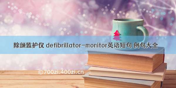 除颤监护仪 defibrillator-monitor英语短句 例句大全