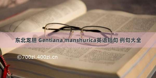 东北龙胆 Gentiana manshurica英语短句 例句大全