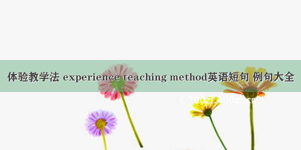 体验教学法 experience teaching method英语短句 例句大全