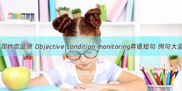 客观状态监测 Objective condition monitoring英语短句 例句大全