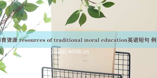 传统德育资源 resources of traditional moral education英语短句 例句大全