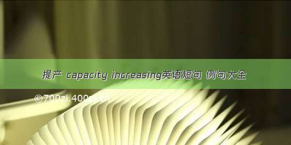 提产 capacity increasing英语短句 例句大全