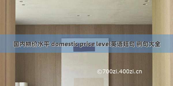 国内物价水平 domestic price level英语短句 例句大全