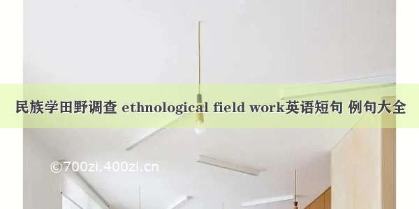 民族学田野调查 ethnological field work英语短句 例句大全