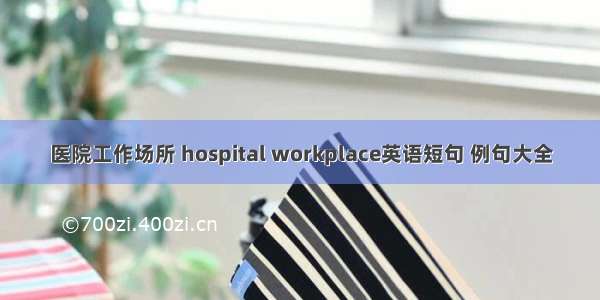 医院工作场所 hospital workplace英语短句 例句大全