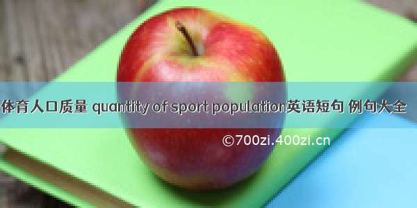 体育人口质量 quantity of sport population英语短句 例句大全