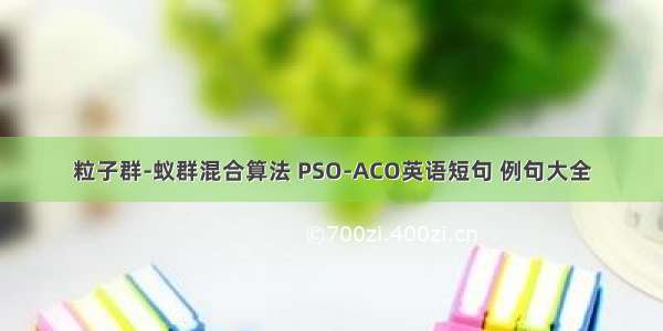 粒子群-蚁群混合算法 PSO-ACO英语短句 例句大全