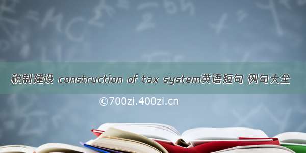 税制建设 construction of tax system英语短句 例句大全
