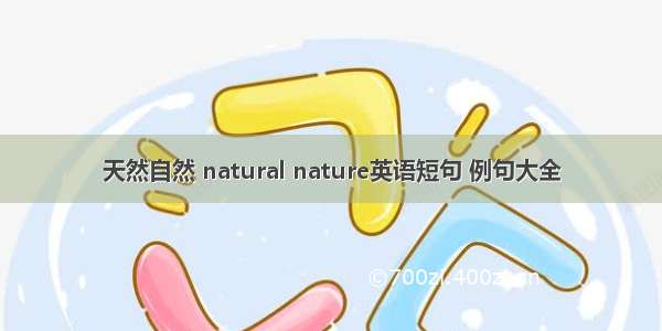 天然自然 natural nature英语短句 例句大全